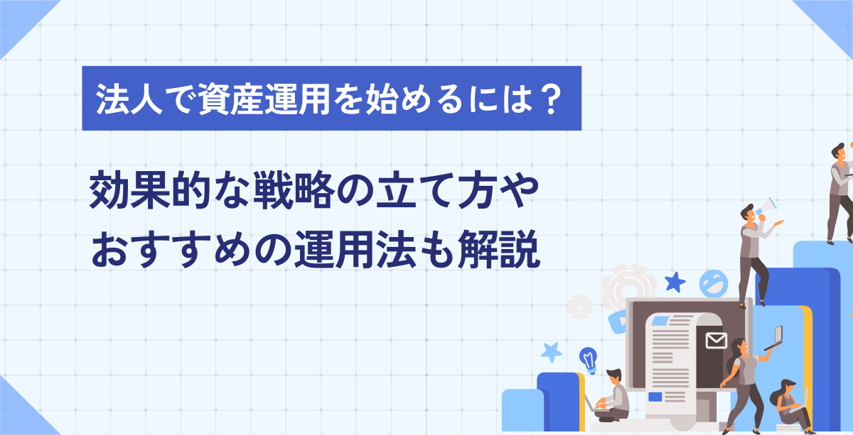 法人で資産運用を始めるには？効果的な戦略の立て方やおすすめの運用法 