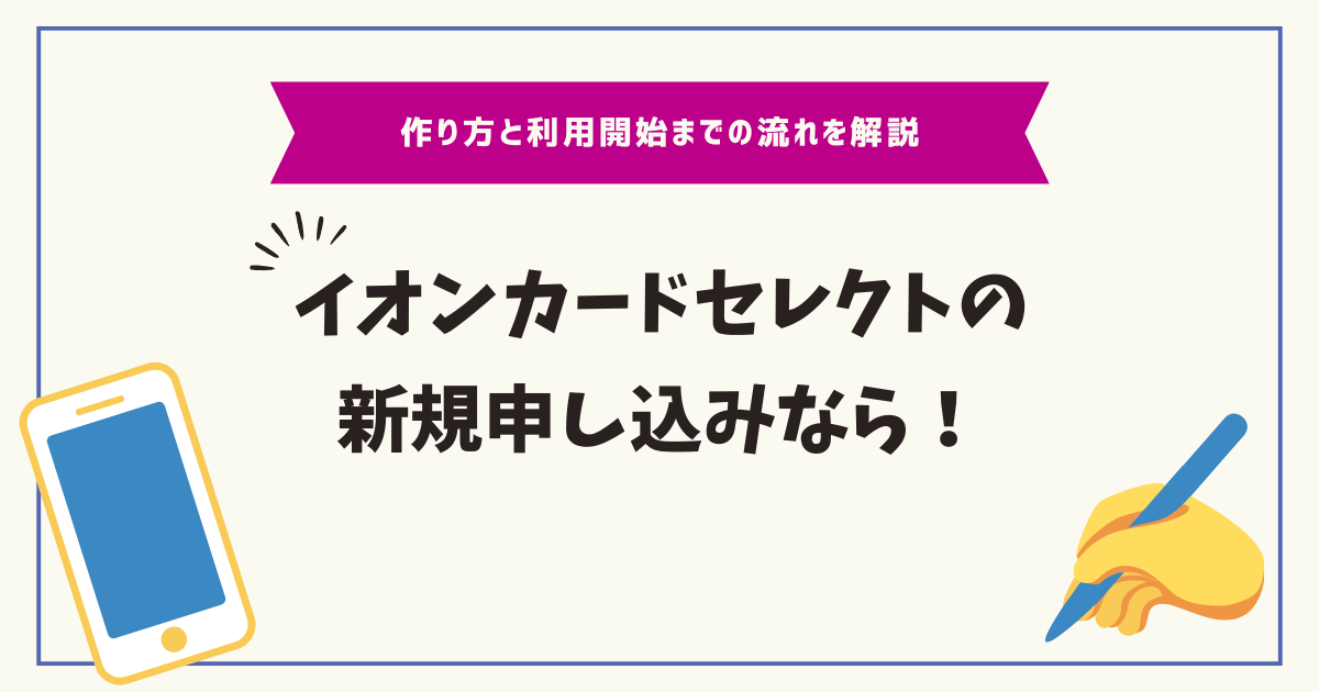 イオンカードセレクトの新規申し込みなら！作り方と利用開始までの流れ 