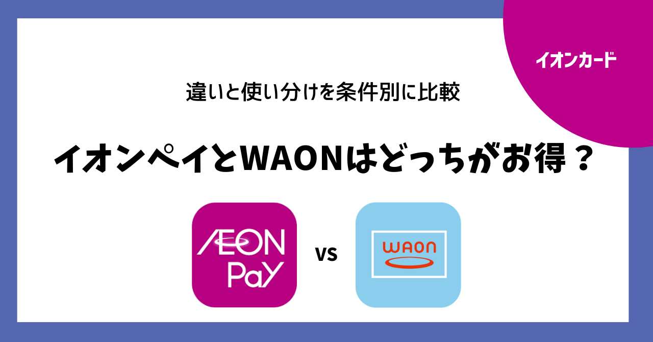 イオンペイとWAONはどっちがお得？違いと使い分けを条件別に比較 