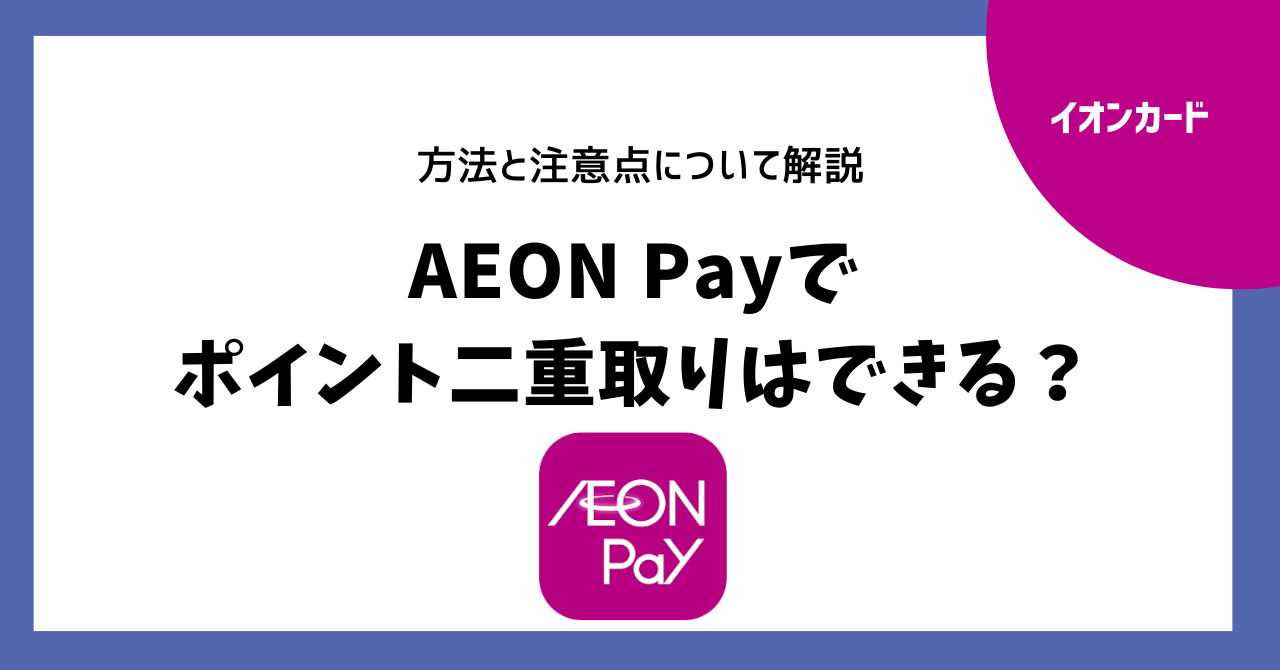 AEON Payでポイント二重取りはできる？方法と注意点について解説 